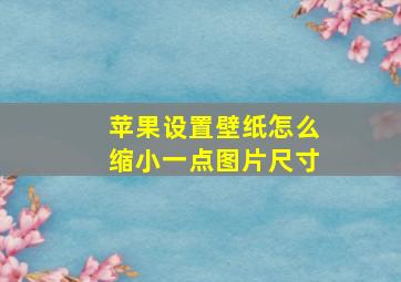 苹果设置壁纸怎么缩小一点图片尺寸