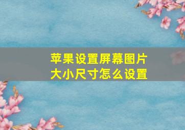 苹果设置屏幕图片大小尺寸怎么设置