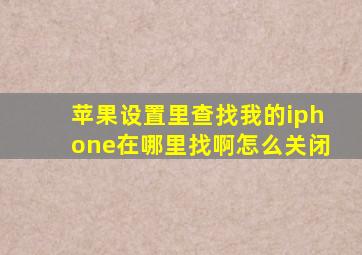 苹果设置里查找我的iphone在哪里找啊怎么关闭