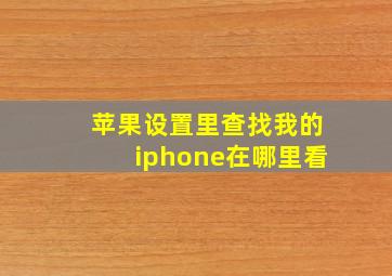 苹果设置里查找我的iphone在哪里看