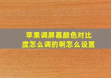 苹果调屏幕颜色对比度怎么调的啊怎么设置