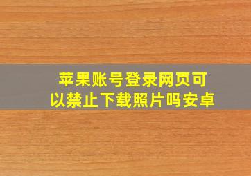 苹果账号登录网页可以禁止下载照片吗安卓