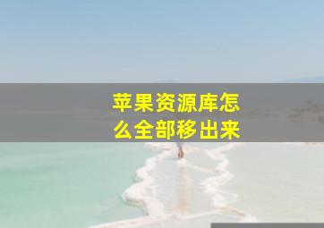 苹果资源库怎么全部移出来