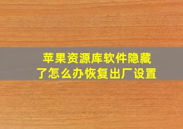 苹果资源库软件隐藏了怎么办恢复出厂设置