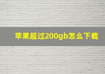 苹果超过200gb怎么下载