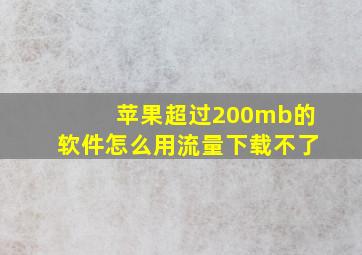 苹果超过200mb的软件怎么用流量下载不了