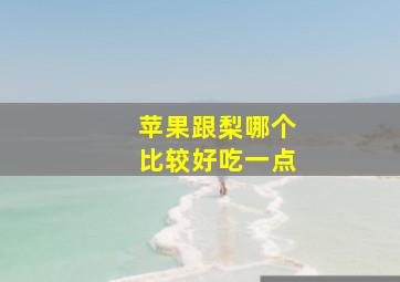 苹果跟梨哪个比较好吃一点