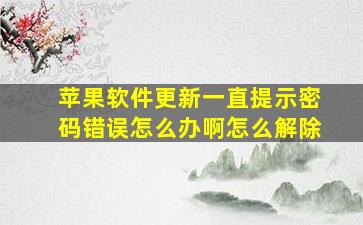 苹果软件更新一直提示密码错误怎么办啊怎么解除