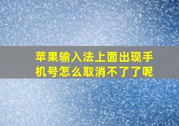 苹果输入法上面出现手机号怎么取消不了了呢