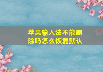 苹果输入法不能删除吗怎么恢复默认