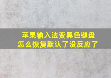 苹果输入法变黑色键盘怎么恢复默认了没反应了