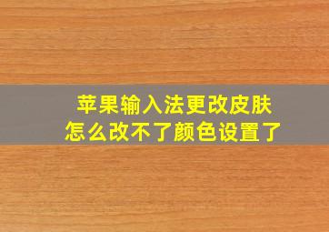 苹果输入法更改皮肤怎么改不了颜色设置了