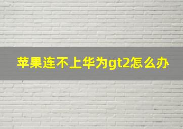 苹果连不上华为gt2怎么办