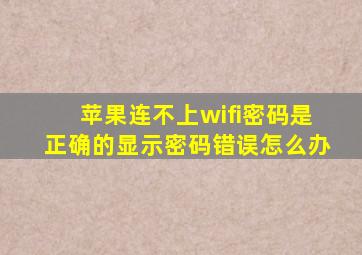 苹果连不上wifi密码是正确的显示密码错误怎么办