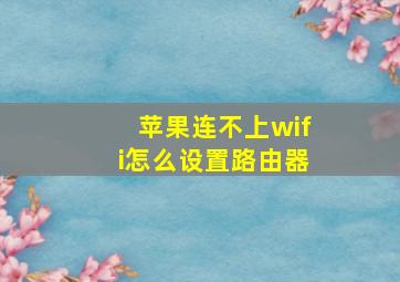 苹果连不上wifi怎么设置路由器