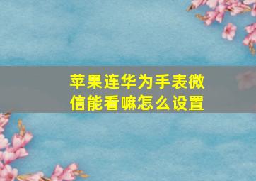 苹果连华为手表微信能看嘛怎么设置