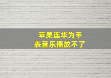 苹果连华为手表音乐播放不了