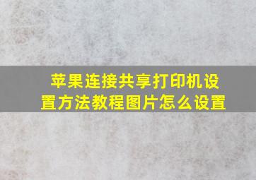 苹果连接共享打印机设置方法教程图片怎么设置