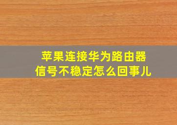 苹果连接华为路由器信号不稳定怎么回事儿