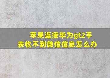 苹果连接华为gt2手表收不到微信信息怎么办