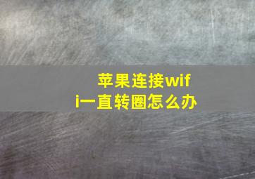 苹果连接wifi一直转圈怎么办