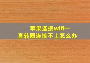 苹果连接wifi一直转圈连接不上怎么办