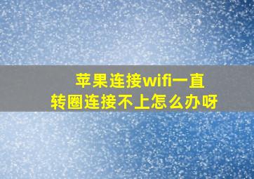 苹果连接wifi一直转圈连接不上怎么办呀