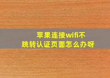 苹果连接wifi不跳转认证页面怎么办呀