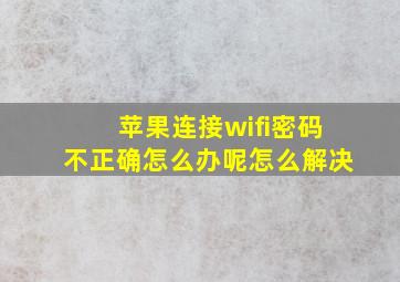 苹果连接wifi密码不正确怎么办呢怎么解决