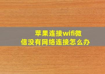 苹果连接wifi微信没有网络连接怎么办