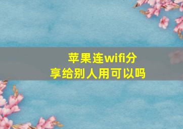 苹果连wifi分享给别人用可以吗