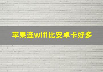 苹果连wifi比安卓卡好多