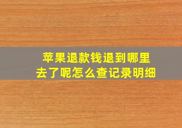 苹果退款钱退到哪里去了呢怎么查记录明细