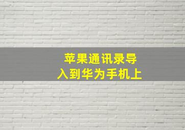 苹果通讯录导入到华为手机上