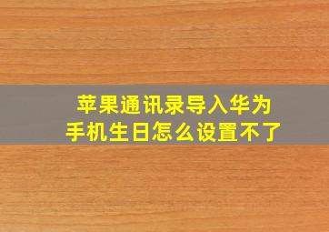 苹果通讯录导入华为手机生日怎么设置不了