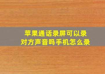 苹果通话录屏可以录对方声音吗手机怎么录