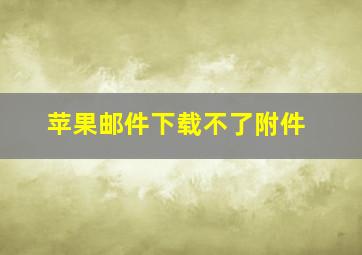 苹果邮件下载不了附件