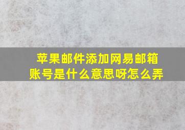 苹果邮件添加网易邮箱账号是什么意思呀怎么弄