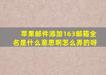 苹果邮件添加163邮箱全名是什么意思啊怎么弄的呀