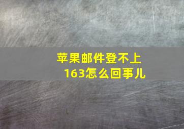 苹果邮件登不上163怎么回事儿