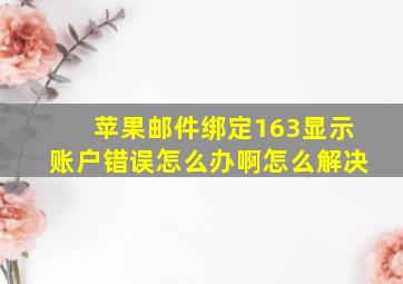 苹果邮件绑定163显示账户错误怎么办啊怎么解决