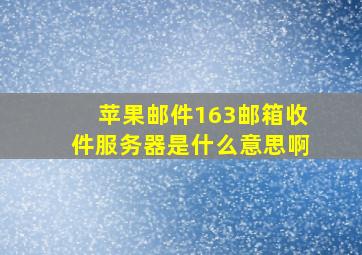 苹果邮件163邮箱收件服务器是什么意思啊