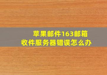 苹果邮件163邮箱收件服务器错误怎么办