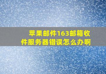 苹果邮件163邮箱收件服务器错误怎么办啊