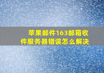 苹果邮件163邮箱收件服务器错误怎么解决