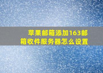 苹果邮箱添加163邮箱收件服务器怎么设置