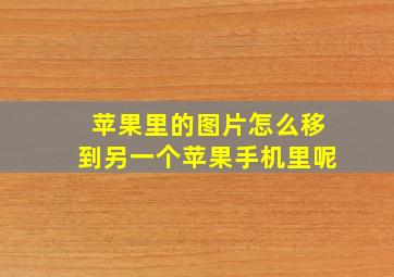 苹果里的图片怎么移到另一个苹果手机里呢