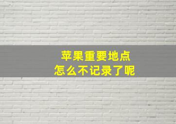 苹果重要地点怎么不记录了呢