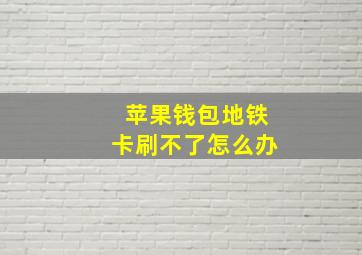 苹果钱包地铁卡刷不了怎么办