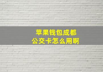 苹果钱包成都公交卡怎么用啊